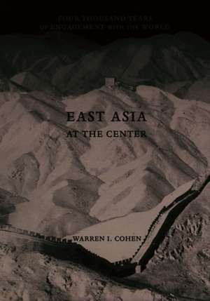 East Asia at the Center – Four Thousand Years of Engagement with the World de Warren I. Cohen