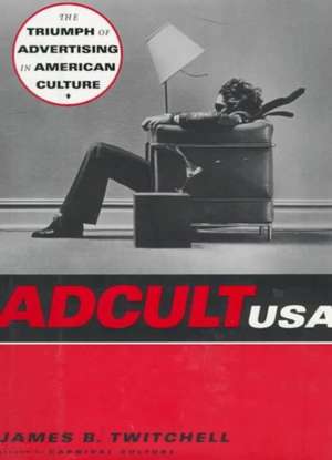 Adcult USA – The Triumph of Advertising in American Culture de James B. Twitchell