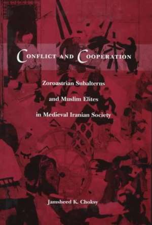 Conflict & Cooperation – Zoroastrian Subalterns & Muslim Elites in Medieval Iranian Society de Jamsheed K Choksy