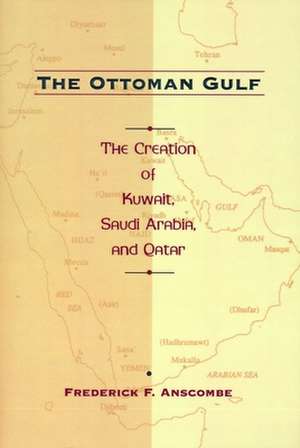 The Ottoman Gulf – The Creation of Kuwait, Saudi Arabia & Qatar de Frederick Anscombe