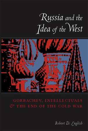 Russia & the Idea of the West – Gorbachev, Intellectuals, & the End of the Cold War de Robert D English