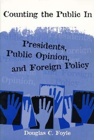 Counting the Public In – Presidents, Public Opinion, & Foreign Policy de Douglas Foyle