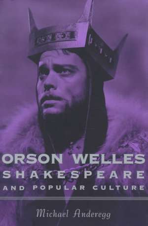 Orson Welles, Shakespeare, and Popular Culture de Michael Anderegg