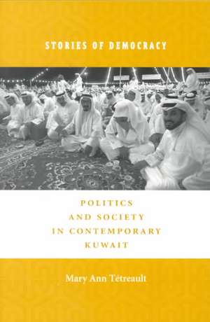 Stories of Democracy – Politics & Society in Contemporary Kuwait de Mary Ann Tétreault