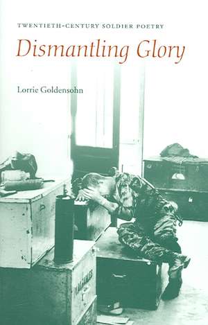 Dismantling Glory – Twentieth Century Soldier Poetry de Lorrie Goldensohn