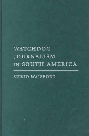 Watchdog Journalism in South America – News, Accountability, & Democracy de Silvio R Waisbord