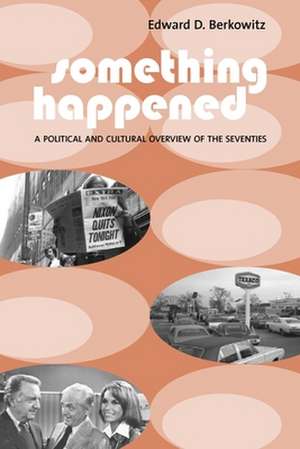 Something Happened – A Political and Cultural Overview of the Seventies de Edward Berkowitz