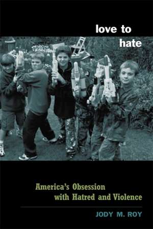 Love to Hate – America′s Love Affair with Hatred & Violence de Jody Roy