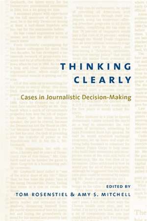 Thinking Clearly – Cases in Journalistic Decision–Making de Tom Rosenstiel