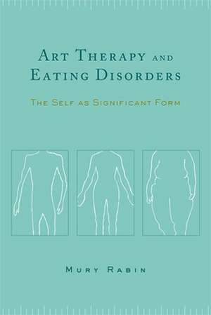 Art Therapy & Eating Disorders – The Self as Significant Form de Mury Rabin