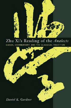 Zhu Xi′s Reading of the Analects – Canon, Commentary, and the Classical Tradition de Daniel Gardner