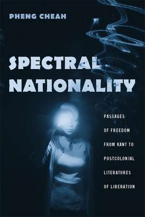 Spectral Nationality – Passages of Freedom from Kant to Postcolonial Literatures of Liberation de Pheng Cheah