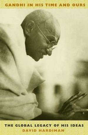 Gandhi in His Time & Ours – The Global Legacy of His Ideas de David Hardiman