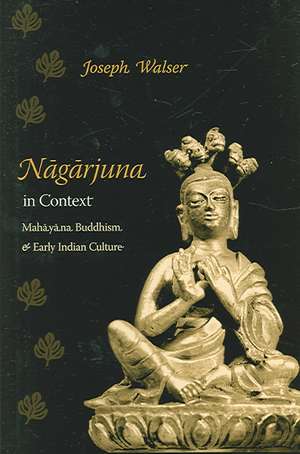 Nagarjuna in Context – Mahayana Buddhism and Early Indian Culture de Joseph Walser