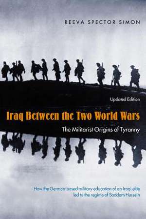 Iraq Between the Two World Wars: The Militarist Origins of Tyranny de Reeva Spector Simon