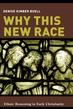 Why This New Race – Ethnic Reasoning in Early Christianity de Denise K Buell