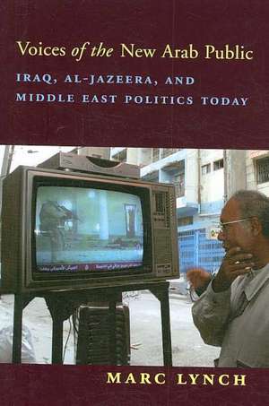 Voices of the New Arab Public – Iraq, Al Jazeera and Middle East Politics Today de Marc Lynch