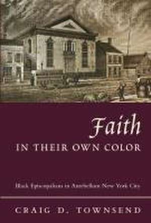 Faith in Their Own Color – Black Episcopalians in Antebellum New York City de Craig Townsend