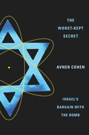 The Worst–Kept Secret – Israel′s Bargain with the Bomb de Avner Cohen