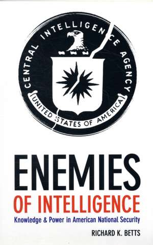 Enemies of Intelligence – Knowledge and Power in American National Security de Richard Betts