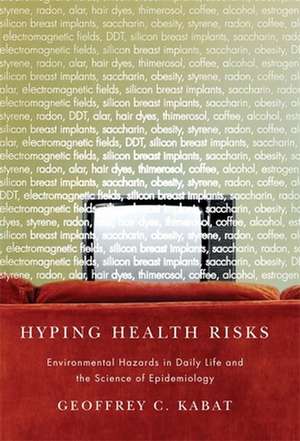 Hyping Health Risks – Environmental Hazards in Daily Life and the Science of Epidemiology de Geoffrey Kabat