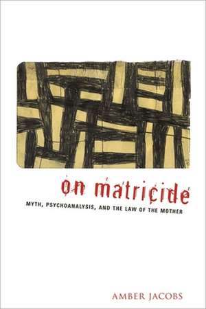 On Matricide – Myth, Psychoanalysis and the Law of the Mother de Amber Jacobs