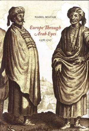 Europe Through Arab Eyes, 1578–1727 de Nabil Matar