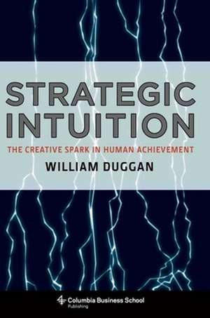 Strategic Intuition – The Creative Spark in Human Achievement de William Duggan