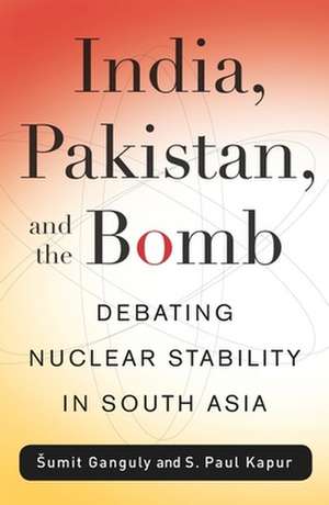 India, Pakistan, and the Bomb – Debating Nuclear Stability in South Asia de S. Paul Kapur