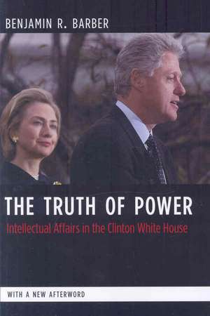 The Truth of Power – Intellectual Affairs in the Clinton White House de Benjamin Barber