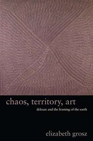 Chaos, Territory, Art – Deleuze and the Framing of the Earth de Elizabeth Grosz