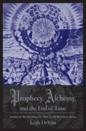 Prophecy, Alchemy, and the End of Time – John of Rupecissa in the Late Middle Ages de Leah Devun