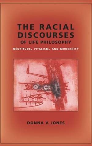 The Racial Discourses of Life Philosophy – Negritude, Vitalism, and Modernity de Donna Jones