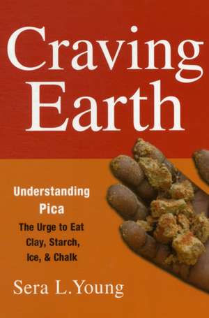 Craving Earth – Understanding Pica:the Urge to Eat Clay, Starch, Ice, and Chalk de Sera Young