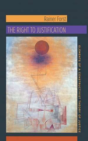 The Right to Justification – Elements of a Constructivist Theory of Justice de Rainer Forst