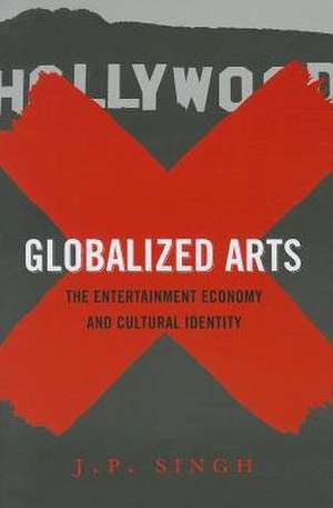 Globalized Arts – The Entertainment Economy and Cultural Identity de J. P. Singh