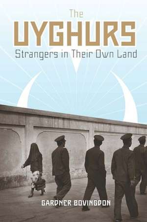 The Uyghurs – Strangers in Their Own Land de Gardner Bovingdon