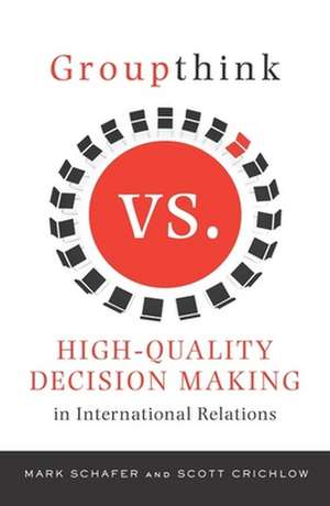 Groupthink Versus High Quality Decision Making in International Relations de Mark Schafer