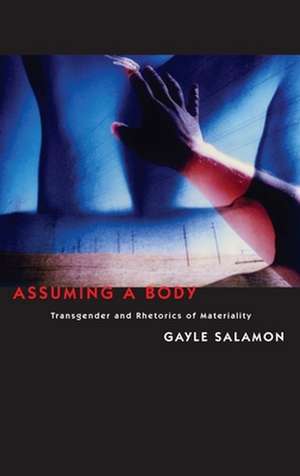 Assuming a Body – Transgender and Rhetorics of Materiality de Gayle Salamon