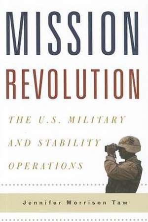 Mission Revolution – The U.S. Military and Stability Operations de Jennifer Morris Taw