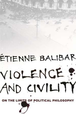 Violence and Civility – On the Limits of Political Philosophy de Étienne Balibar