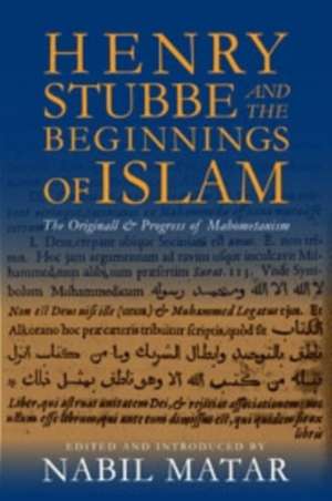 Henry Stubbe and the Beginnings of Islam – The Originall and Progress of Mahometanism de Nabil Matar