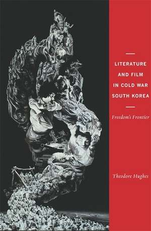 Literature and Film in Cold War South Korea – Freedom`s Frontier de Theodore Hughes