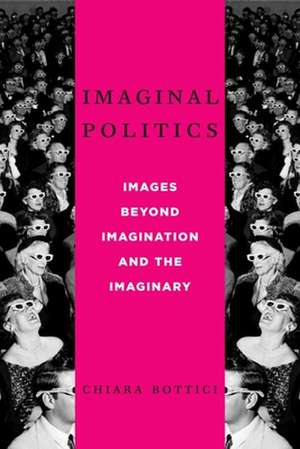 Imaginal Politics – Images Beyond Imagination and the Imaginary de Chiara Bottici