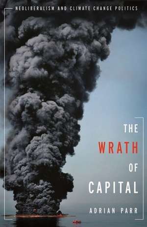 The Wrath of Capital – Neoliberalism and Climate Change Politics de Adrian Parr