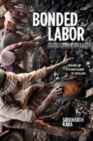 Bonded Labor – Tackling the System of Slavery in South Asia de Siddharth Kara