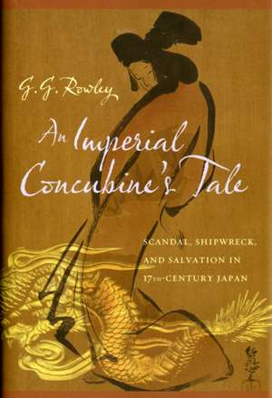 An Imperial Concubine′s Tale – Scandal, Shipwreck, and Salvation in Seventeenth–Century Japan de G. G. Rowley