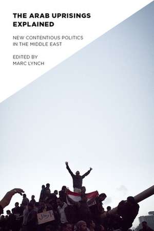 The Arab Uprisings Explained – New Contentious Politics in the Middle East de Marc Lynch