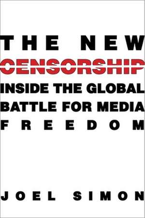 The New Censorship – Inside the Global Battle for Media Freedom de Joel Simon