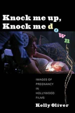 Knock Me Up, Knock Me Down – Images of Pregnancy in Hollywood Films de Kelly Oliver